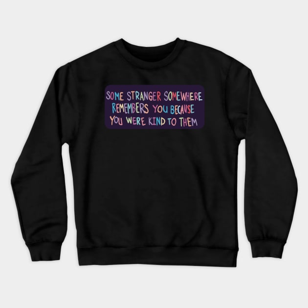 Some Stranger Somewhere Remembers You Because You Were Kind to Them Crewneck Sweatshirt by Clover's Daydream